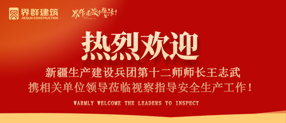 新疆生产建设兵团第十二师师长王志武携相关单位领导莅临山东界群建筑工程有限公司承建项目视察指导安全生产工作!