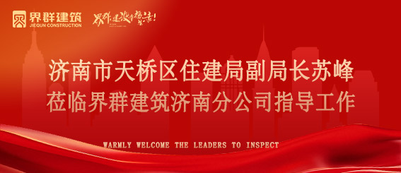 济南市天桥区住建局副局长苏峰莅临界群建筑济南分公司指导工作！
